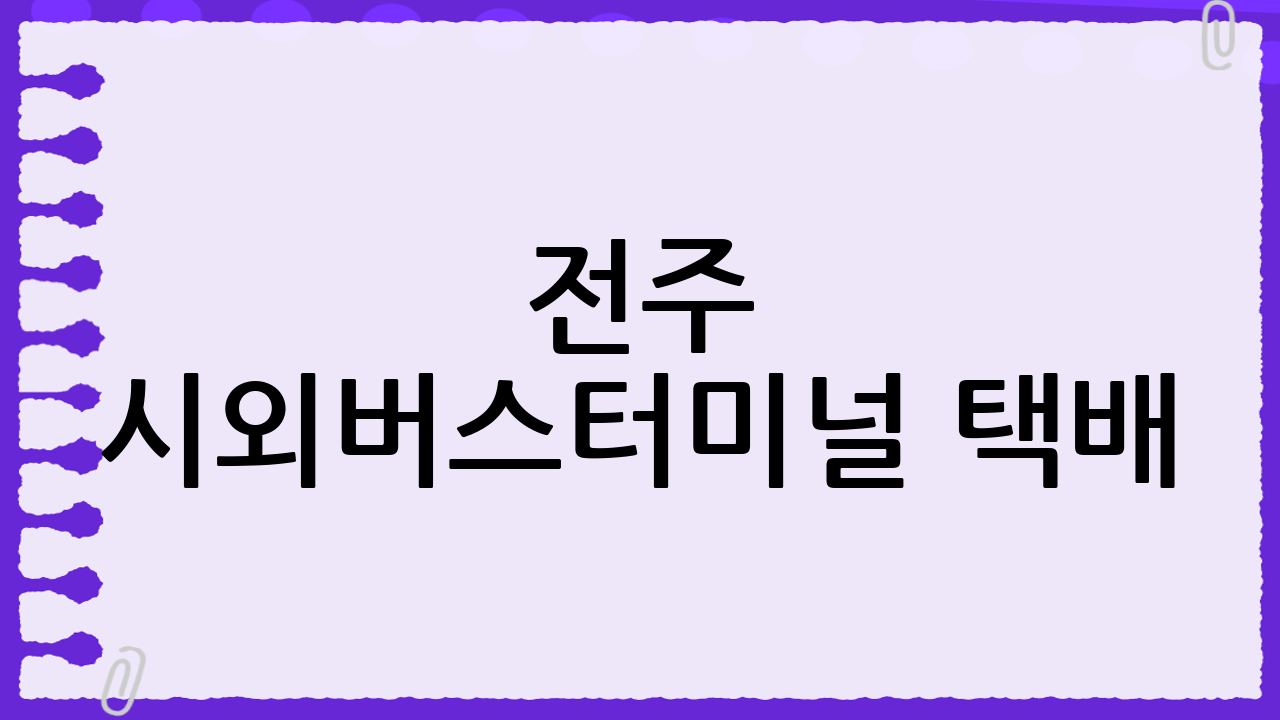 전주 시외버스터미널 택배: 빠르고 안전하게! (think4797)
