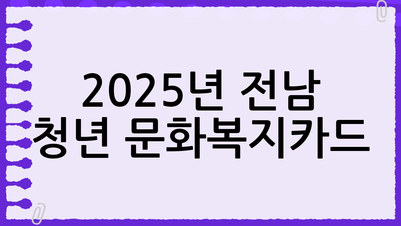 2025년 전남 청년 문화복지카드: 신청 방법, 자격, 혜택 완벽 분석!