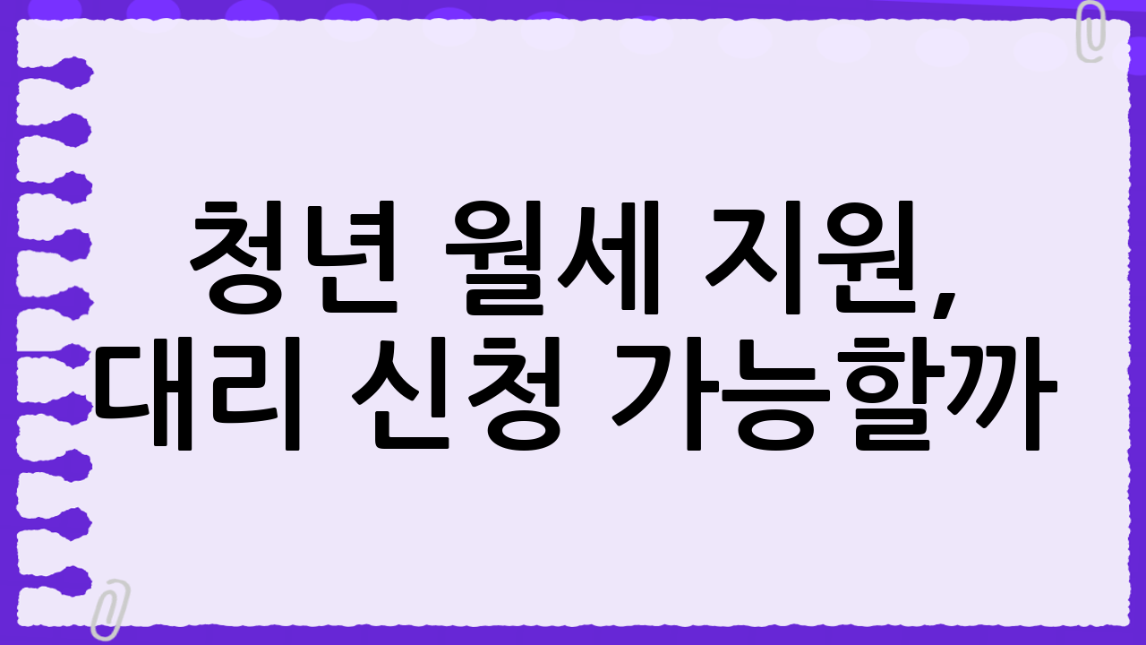 청년 월세 지원, 대리 신청 가능할까? 20대 여성이라면 주목!