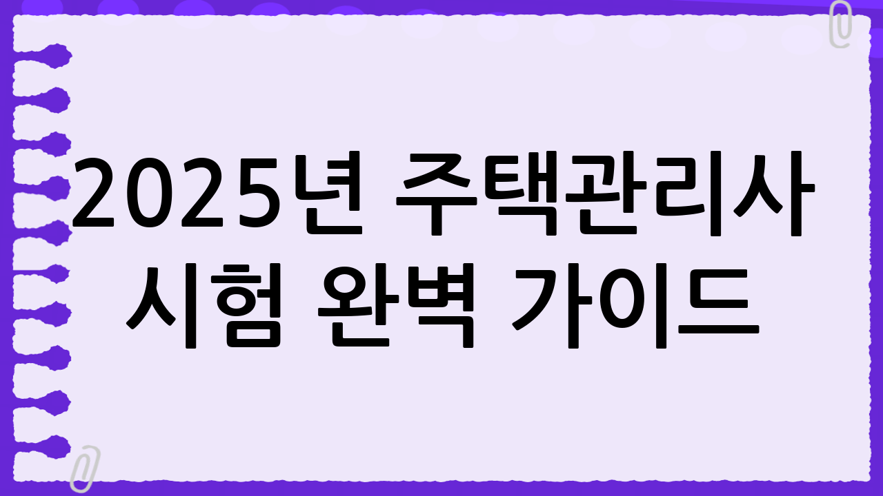 2025년 주택관리사 시험 완벽 가이드: 시험일정, 과목, 난이도, 합격 전략 총정리