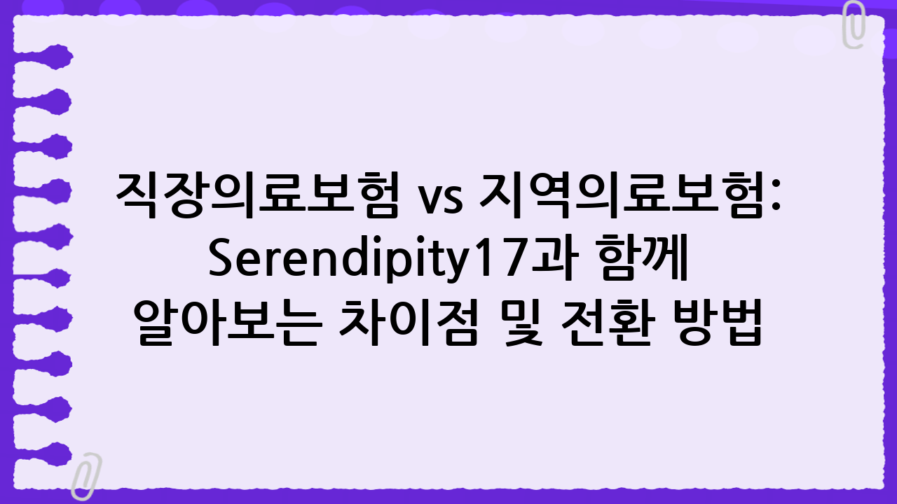 직장의료보험 vs 지역의료보험: Serendipity17과 함께 알아보는 차이점 및 전환 방법