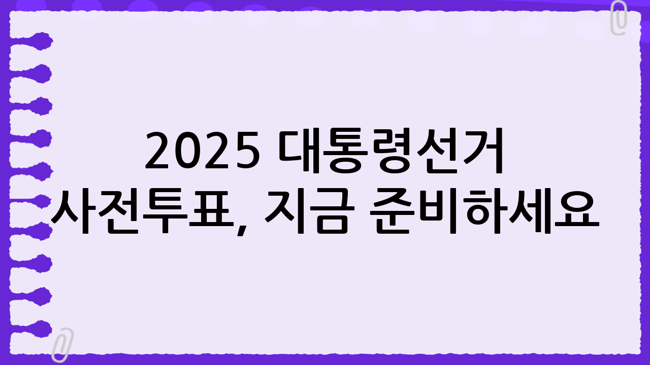 📢 2025 대통령선거 사전투표, 지금 준비하세요!
