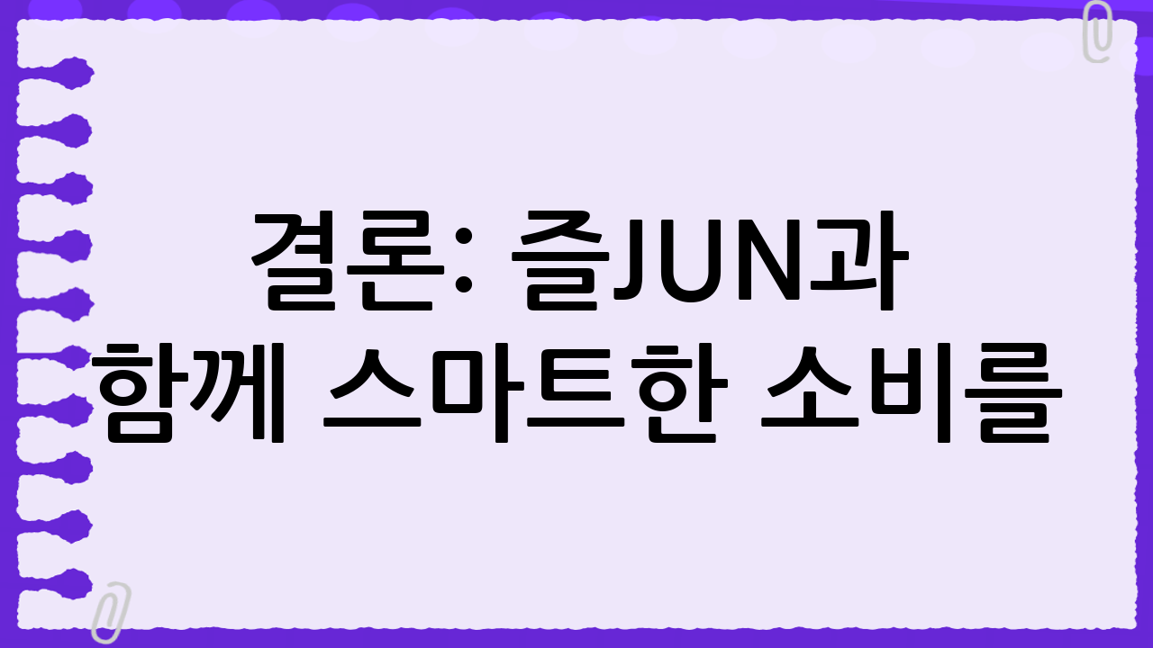 결론: 즐JUN과 함께 스마트한 소비를!