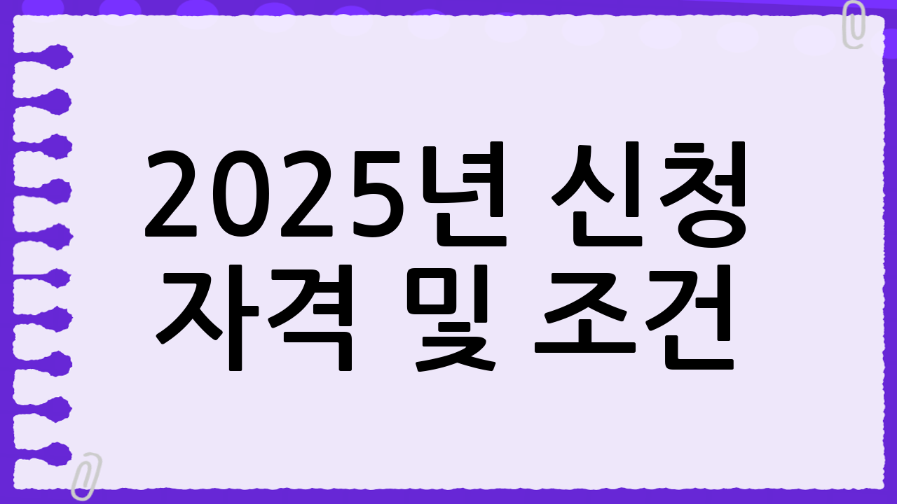 2025년 신청 자격 및 조건 🔍