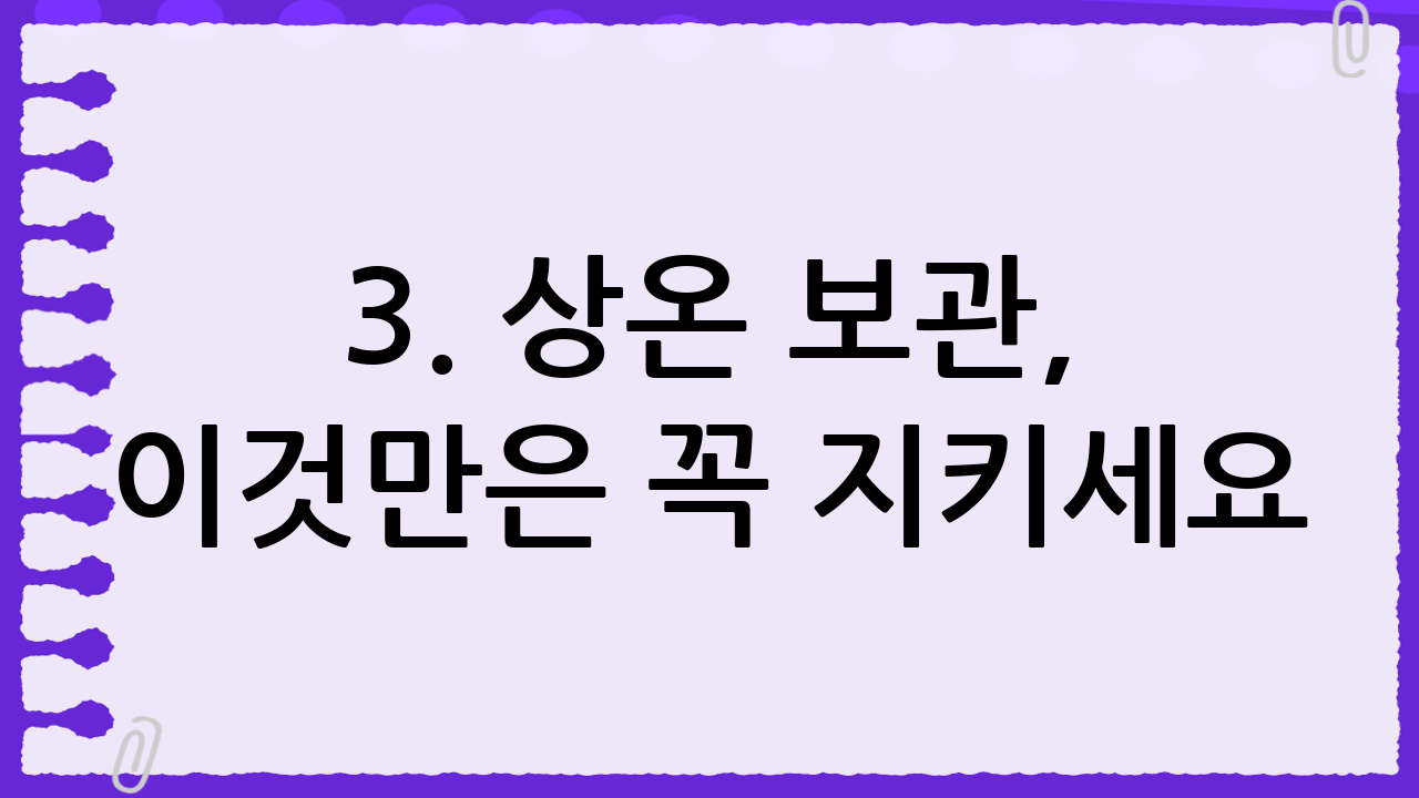 3. 상온 보관, 이것만은 꼭 지키세요!