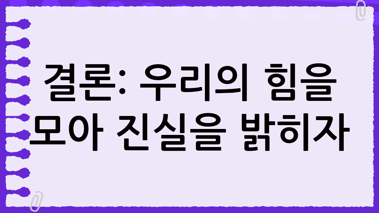 결론: 우리의 힘을 모아 진실을 밝히자
