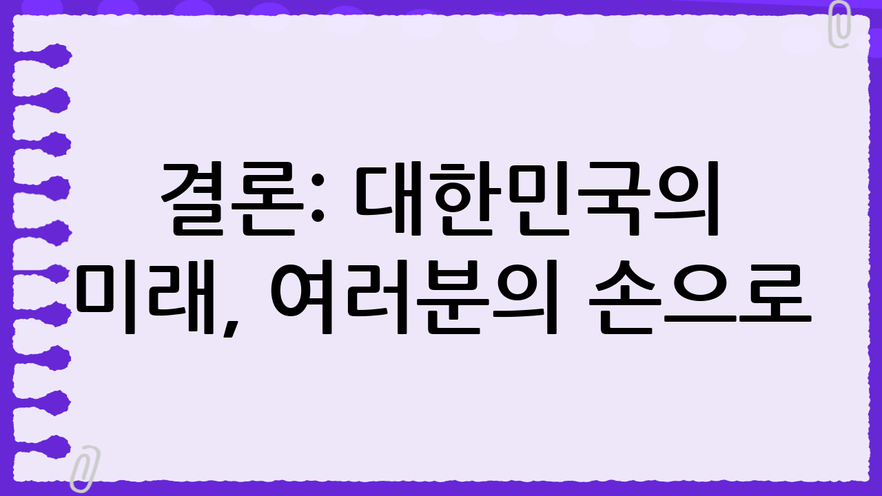결론: 대한민국의 미래, 여러분의 손으로!
