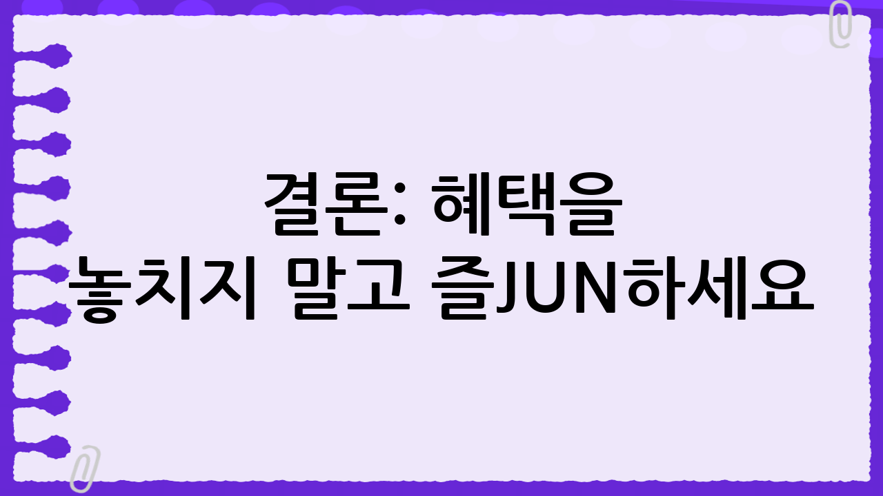 결론: 혜택을 놓치지 말고 즐JUN하세요!