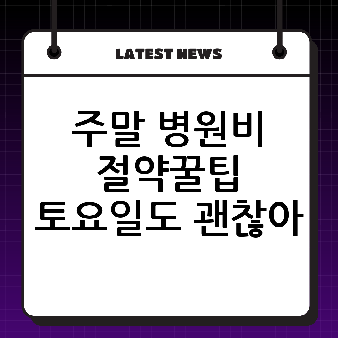 주말 병원비 아끼는 법! 토요일 병원비, 이제는 재미나게 절약하자!
