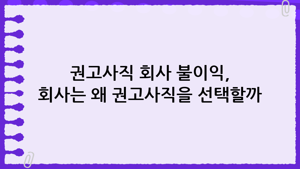 권고사직 회사 불이익, 회사는 왜 권고사직을 선택할까?